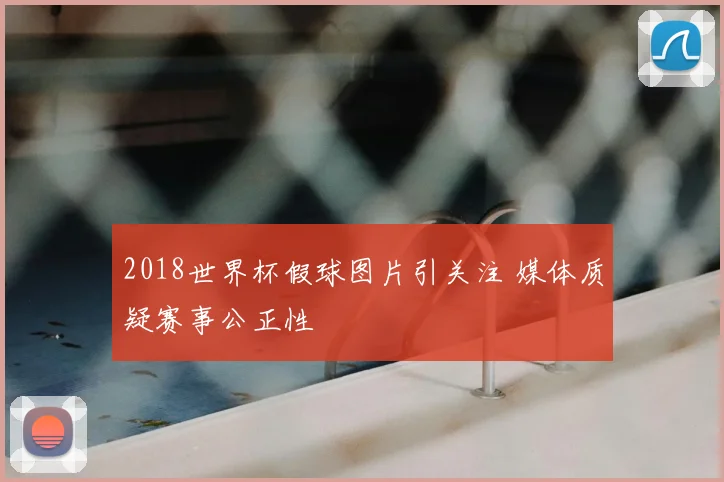 2018世界杯假球图片引关注 媒体质疑赛事公正性