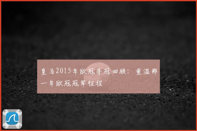 皇马2015年欧冠夺冠回顾:重温那一年欧冠冠军征程