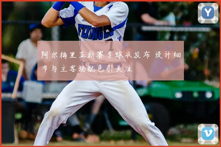 阿尔梅里亚新赛季球衣发布 设计细节与主客场配色引关注