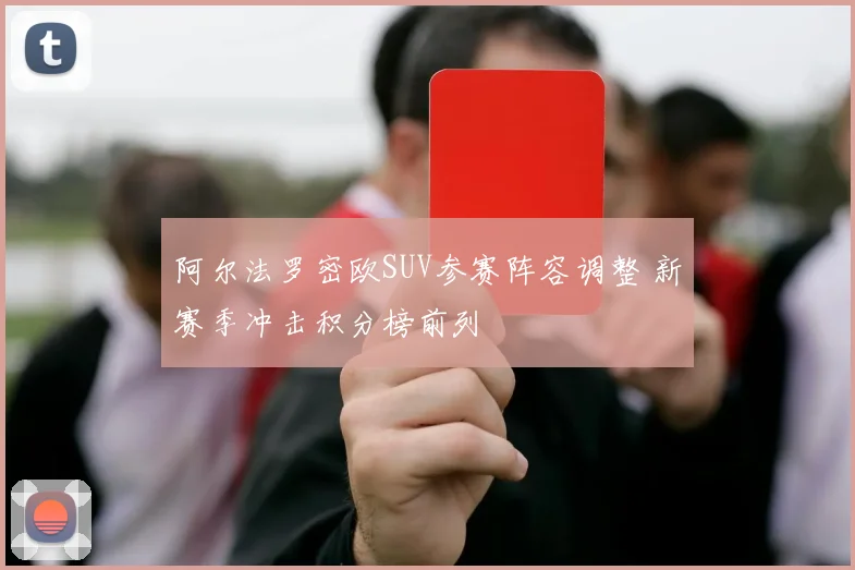 阿尔法罗密欧SUV参赛阵容调整 新赛季冲击积分榜前列