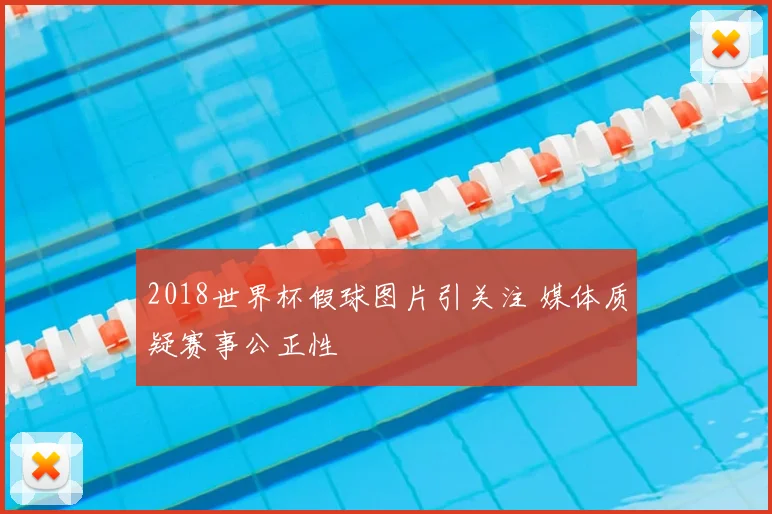 2018世界杯假球图片引关注 媒体质疑赛事公正性