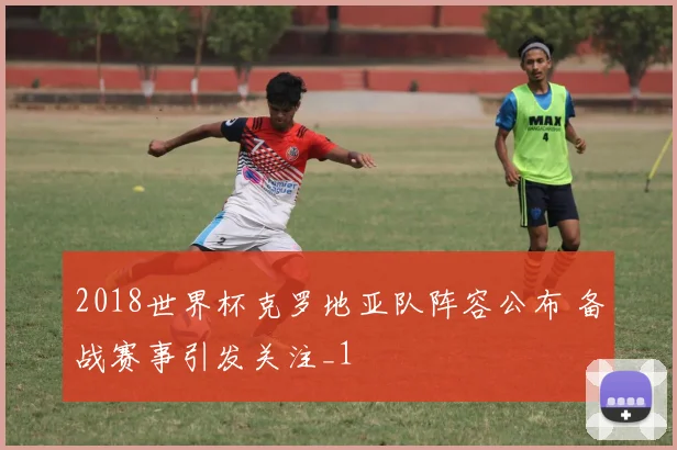 2018世界杯克罗地亚队阵容公布 备战赛事引发关注_1