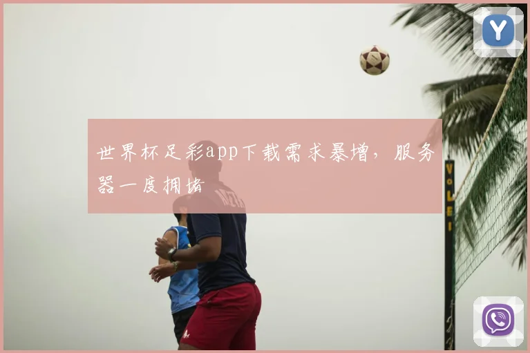 世界杯足彩app下载需求暴增，服务器一度拥堵