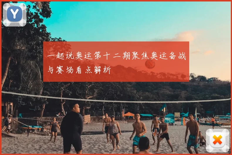一起说奥运第十二期聚焦奥运备战与赛场看点解析