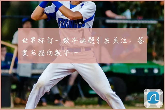 世界杯打一数字谜题引发关注，答案或指向数字一