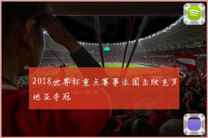 2018世界杯重点赛事法国击败克罗地亚夺冠