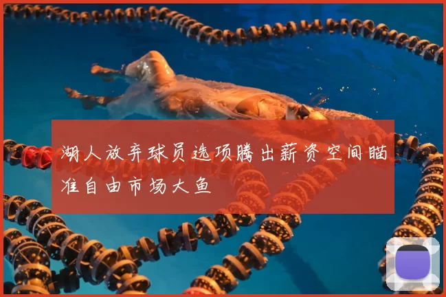 湖人放弃球员选项腾出薪资空间瞄准自由市场大鱼