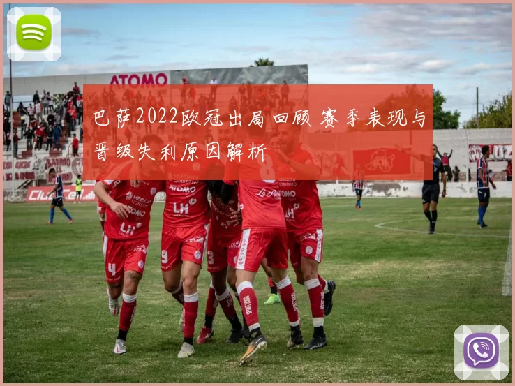 巴萨2022欧冠出局回顾 赛季表现与晋级失利原因解析