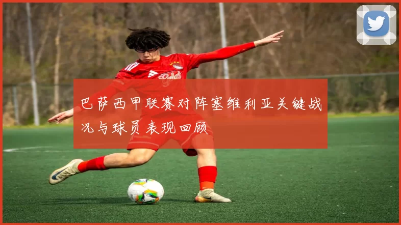 巴萨西甲联赛对阵塞维利亚关键战况与球员表现回顾