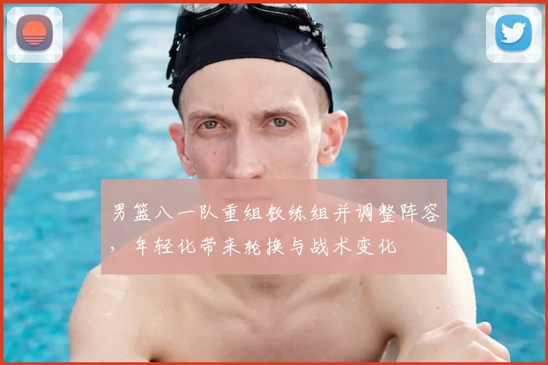 男篮八一队重组教练组并调整阵容，年轻化带来轮换与战术变化