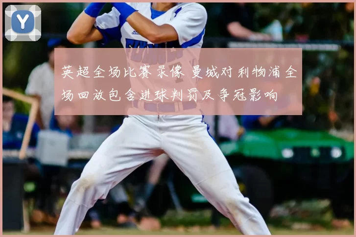 英超全场比赛录像 曼城对利物浦全场回放包含进球判罚及争冠影响