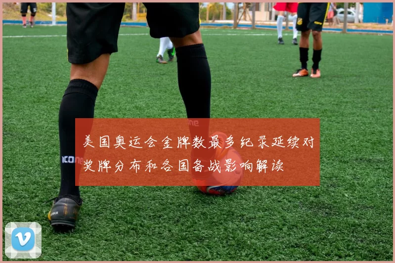 美国奥运会金牌数最多纪录延续对奖牌分布和各国备战影响解读