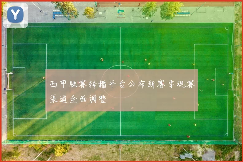 西甲联赛转播平台公布新赛季观赛渠道全面调整