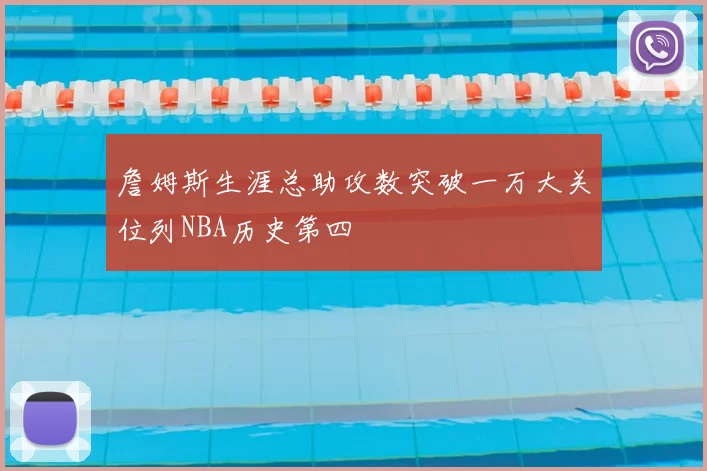 詹姆斯生涯总助攻数突破一万大关位列NBA历史第四