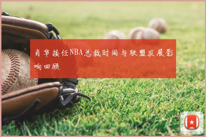 肖华接任NBA总裁时间与联盟发展影响回顾