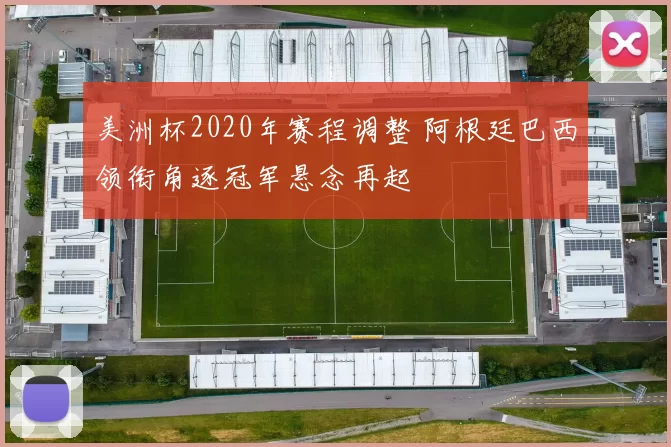 美洲杯2020年赛程调整 阿根廷巴西领衔角逐冠军悬念再起