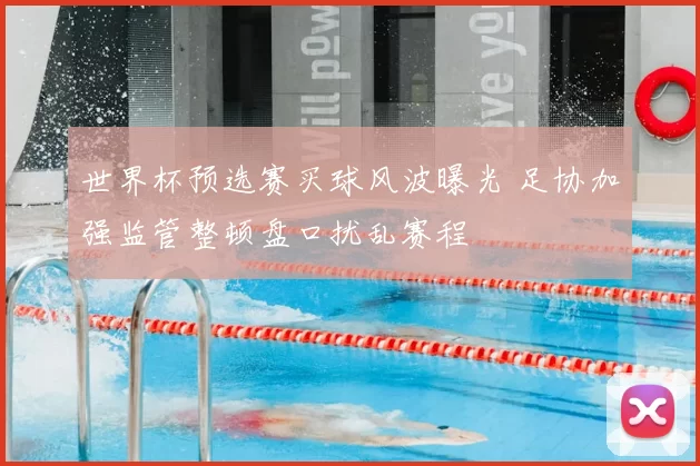 世界杯预选赛买球风波曝光 足协加强监管整顿盘口扰乱赛程