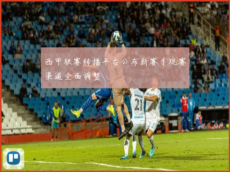 西甲联赛转播平台公布新赛季观赛渠道全面调整