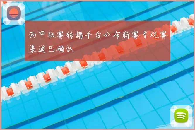 西甲联赛转播平台公布新赛季观赛渠道已确认