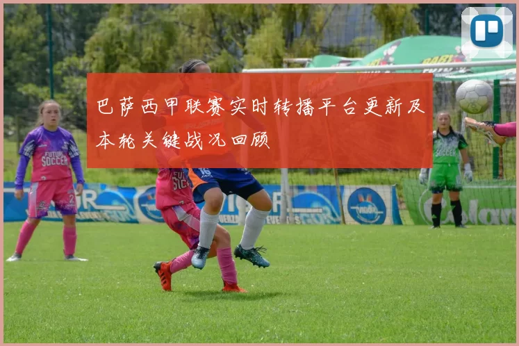 巴萨西甲联赛实时转播平台更新及本轮关键战况回顾