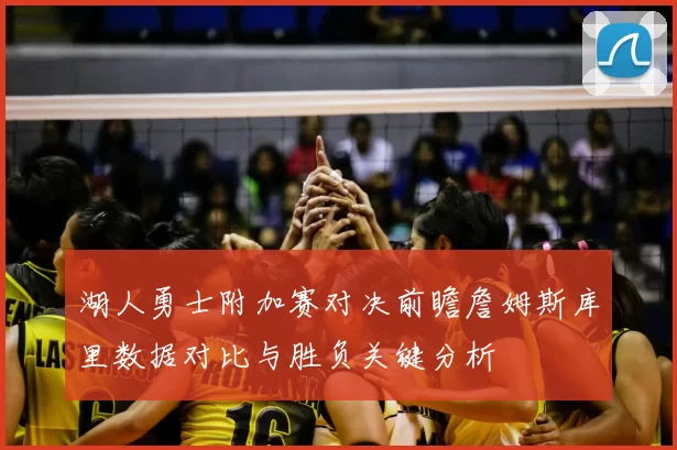 湖人勇士附加赛对决前瞻詹姆斯库里数据对比与胜负关键分析