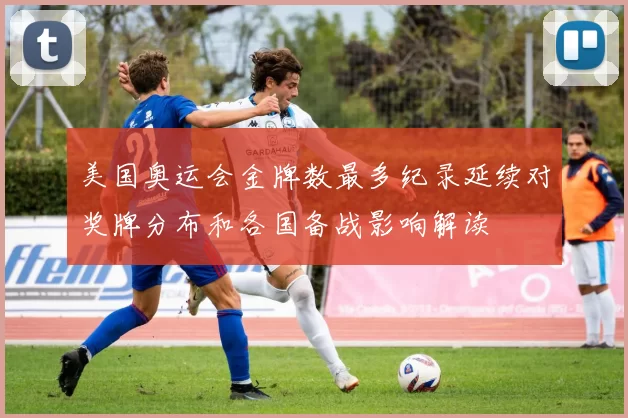 美国奥运会金牌数最多纪录延续对奖牌分布和各国备战影响解读