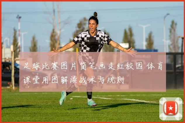 足球比赛图片简笔画走红校园 体育课堂用图解读战术与规则