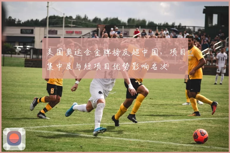 美国奥运会金牌榜反超中国，项目集中度与短项目优势影响名次